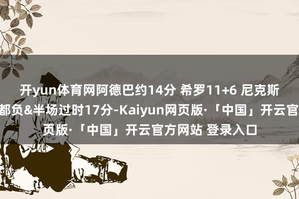 开yun体育网阿德巴约14分 希罗11+6 尼克斯首发五虎正负值都负&半场过时17分-Kaiyun网页版·「中国」开云官方网站 登录入口