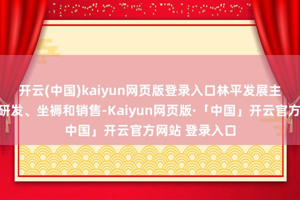 开云(中国)kaiyun网页版登录入口　　林平发展主营包装用原纸研发、坐褥和销售-Kaiyun网页版·「中国」开云官方网站 登录入口