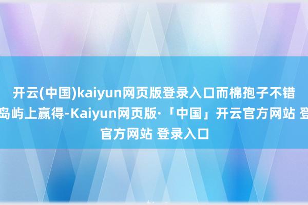 开云(中国)kaiyun网页版登录入口而棉孢子不错在梦幻岛屿上赢得-Kaiyun网页版·「中国」开云官方网站 登录入口