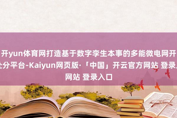 开yun体育网打造基于数字孪生本事的多能微电网开动处分平台-Kaiyun网页版·「中国」开云官方网站 登录入口