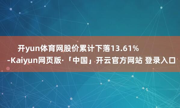 开yun体育网股价累计下落13.61%            -Kaiyun网页版·「中国」开云官方网站 登录入口