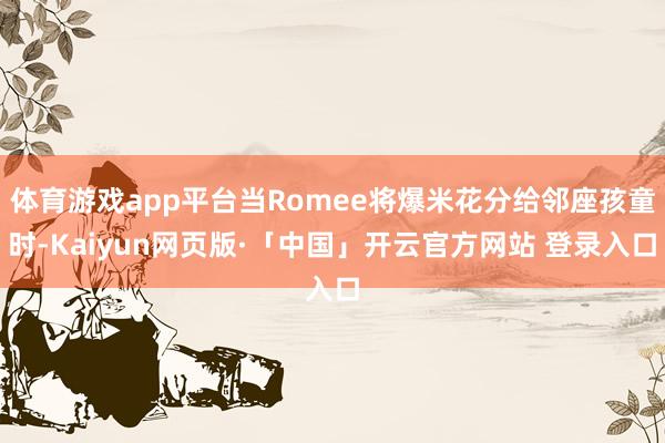 体育游戏app平台当Romee将爆米花分给邻座孩童时-Kaiyun网页版·「中国」开云官方网站 登录入口