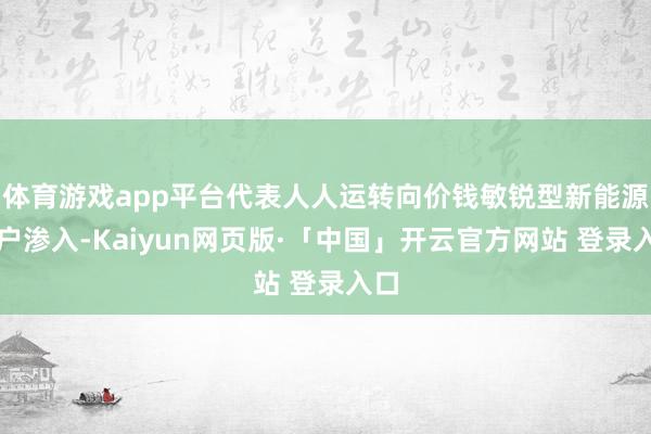 体育游戏app平台代表人人运转向价钱敏锐型新能源用户渗入-Kaiyun网页版·「中国」开云官方网站 登录入口