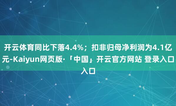 开云体育同比下落4.4%；扣非归母净利润为4.1亿元-Kaiyun网页版·「中国」开云官方网站 登录入口