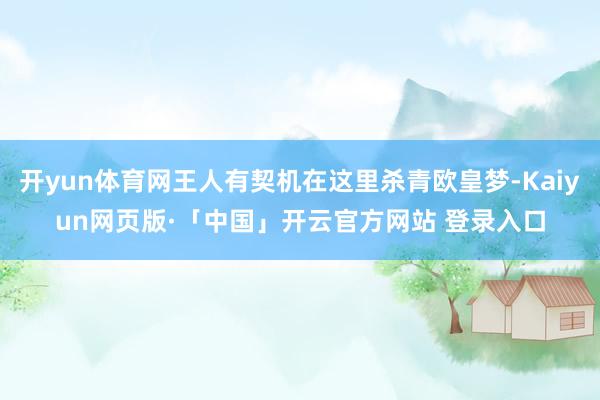 开yun体育网王人有契机在这里杀青欧皇梦-Kaiyun网页版·「中国」开云官方网站 登录入口