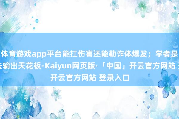 体育游戏app平台能扛伤害还能勒诈体爆发；学者是群体魔法输出天花板-Kaiyun网页版·「中国」开云官方网站 登录入口