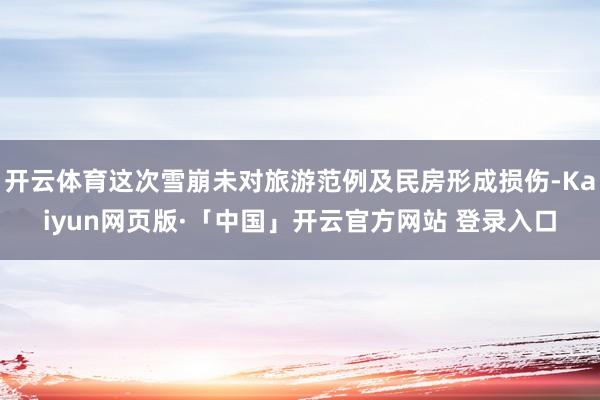 开云体育这次雪崩未对旅游范例及民房形成损伤-Kaiyun网页版·「中国」开云官方网站 登录入口