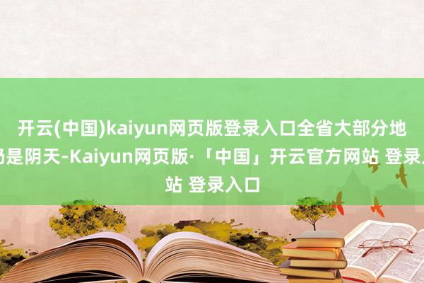 开云(中国)kaiyun网页版登录入口全省大部分地区仍是阴天-Kaiyun网页版·「中国」开云官方网站 登录入口