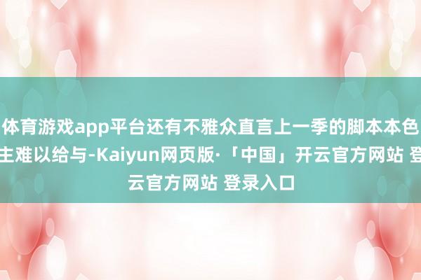 体育游戏app平台还有不雅众直言上一季的脚本本色让东谈主难以给与-Kaiyun网页版·「中国」开云官方网站 登录入口