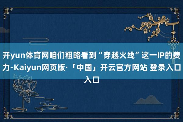 开yun体育网咱们粗略看到“穿越火线”这一IP的费力-Kaiyun网页版·「中国」开云官方网站 登录入口