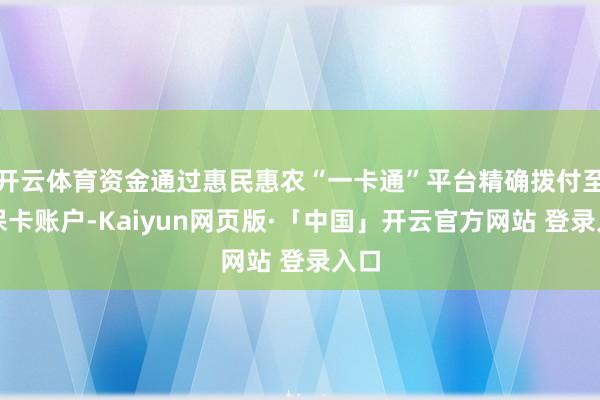 开云体育资金通过惠民惠农“一卡通”平台精确拨付至社保卡账户-Kaiyun网页版·「中国」开云官方网站 登录入口