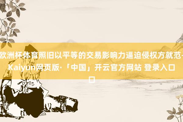 欧洲杯体育照旧以平等的交易影响力逼迫侵权方就范-Kaiyun网页版·「中国」开云官方网站 登录入口