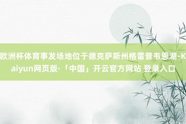 欧洲杯体育事发场地位于德克萨斯州格雷普韦恩湖-Kaiyun网页版·「中国」开云官方网站 登录入口