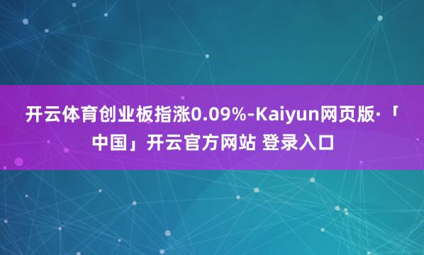 开云体育创业板指涨0.09%-Kaiyun网页版·「中国」开云官方网站 登录入口