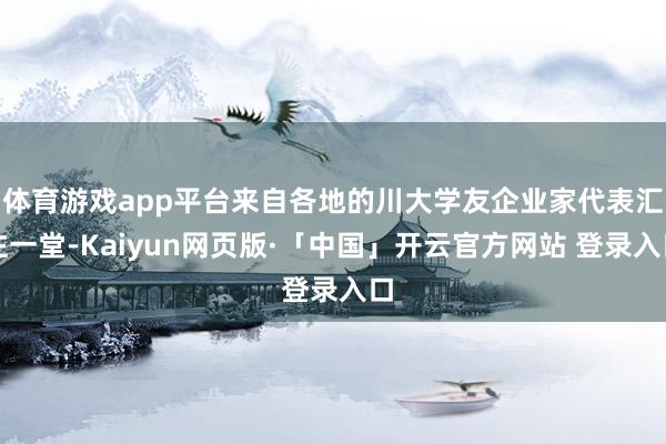 体育游戏app平台来自各地的川大学友企业家代表汇注一堂-Kaiyun网页版·「中国」开云官方网站 登录入口