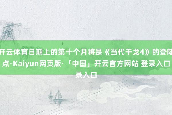 开云体育日期上的第十个月将是《当代干戈4》的登陆点-Kaiyun网页版·「中国」开云官方网站 登录入口