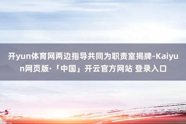 开yun体育网两边指导共同为职责室揭牌-Kaiyun网页版·「中国」开云官方网站 登录入口