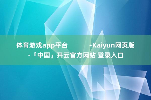 体育游戏app平台            -Kaiyun网页版·「中国」开云官方网站 登录入口