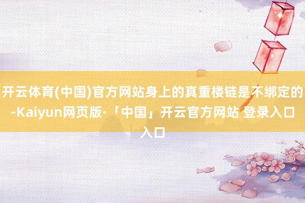 开云体育(中国)官方网站身上的真重楼链是不绑定的-Kaiyun网页版·「中国」开云官方网站 登录入口