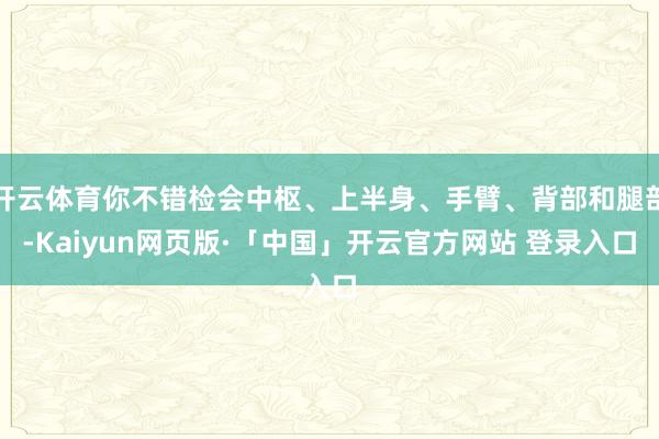 开云体育你不错检会中枢、上半身、手臂、背部和腿部-Kaiyun网页版·「中国」开云官方网站 登录入口