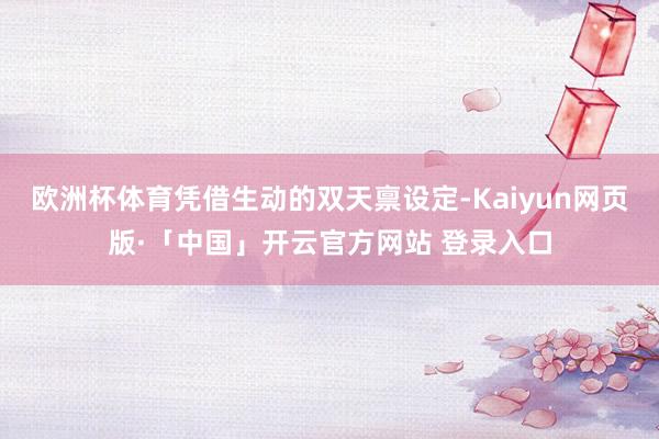 欧洲杯体育凭借生动的双天禀设定-Kaiyun网页版·「中国」开云官方网站 登录入口