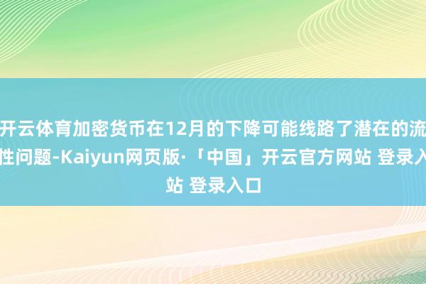 开云体育加密货币在12月的下降可能线路了潜在的流动性问题-Kaiyun网页版·「中国」开云官方网站 登录入口