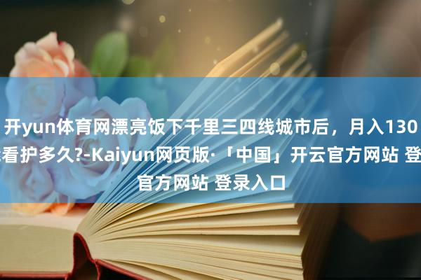 开yun体育网漂亮饭下千里三四线城市后，月入130万还能看护多久?-Kaiyun网页版·「中国」开云官方网站 登录入口
