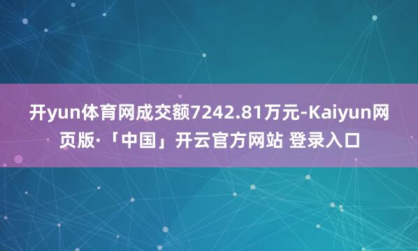 开yun体育网成交额7242.81万元-Kaiyun网页版·「中国」开云官方网站 登录入口