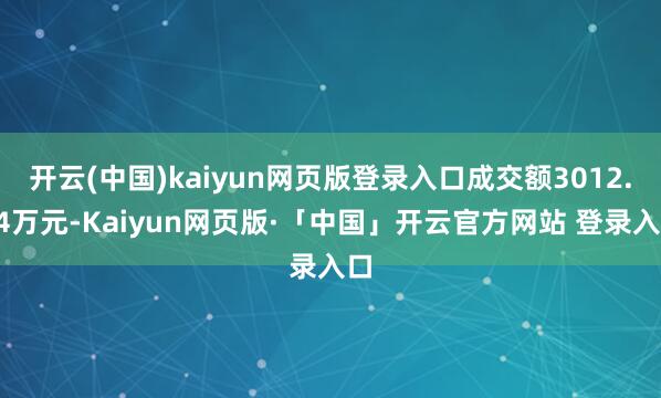 开云(中国)kaiyun网页版登录入口成交额3012.04万元-Kaiyun网页版·「中国」开云官方网站 登录入口