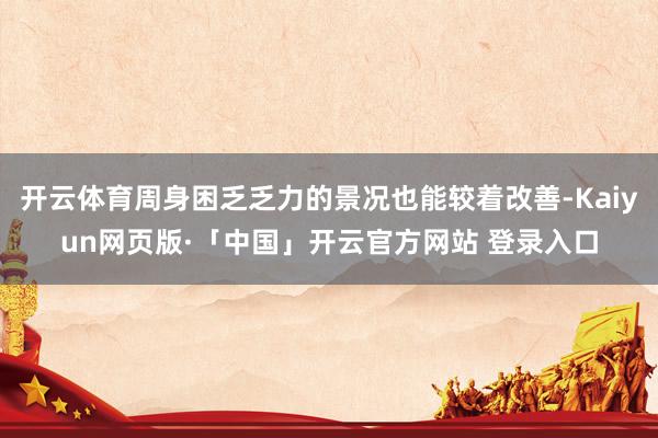 开云体育周身困乏乏力的景况也能较着改善-Kaiyun网页版·「中国」开云官方网站 登录入口
