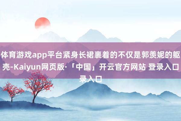 体育游戏app平台紧身长裙裹着的不仅是郭羡妮的躯壳-Kaiyun网页版·「中国」开云官方网站 登录入口