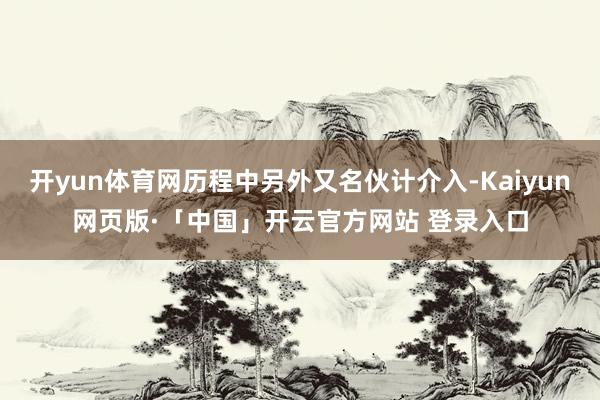开yun体育网历程中另外又名伙计介入-Kaiyun网页版·「中国」开云官方网站 登录入口