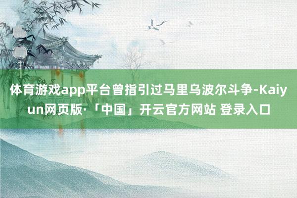 体育游戏app平台曾指引过马里乌波尔斗争-Kaiyun网页版·「中国」开云官方网站 登录入口