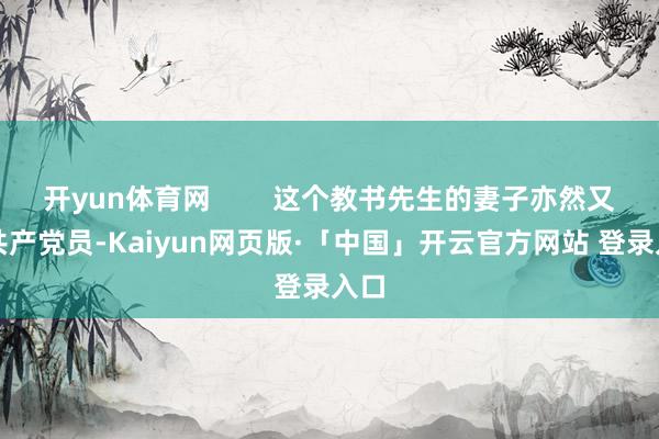 开yun体育网        这个教书先生的妻子亦然又名共产党员-Kaiyun网页版·「中国」开云官方网站 登录入口