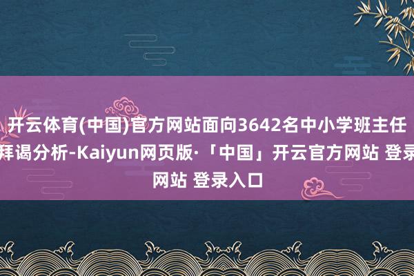 开云体育(中国)官方网站面向3642名中小学班主任张开拜谒分析-Kaiyun网页版·「中国」开云官方网站 登录入口