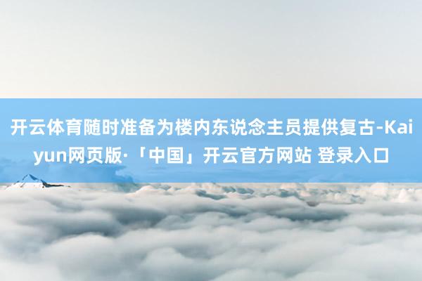 开云体育随时准备为楼内东说念主员提供复古-Kaiyun网页版·「中国」开云官方网站 登录入口