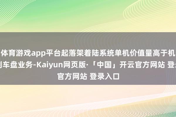 体育游戏app平台起落架着陆系统单机价值量高于机轮和刹车盘业务-Kaiyun网页版·「中国」开云官方网站 登录入口
