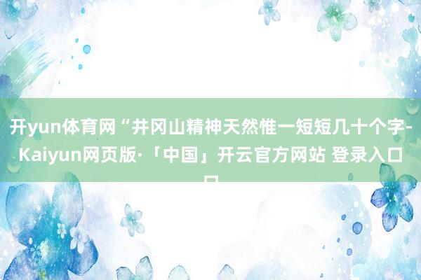 开yun体育网“井冈山精神天然惟一短短几十个字-Kaiyun网页版·「中国」开云官方网站 登录入口