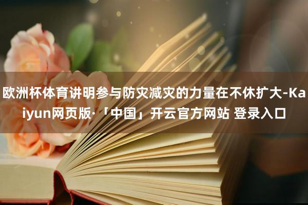 欧洲杯体育讲明参与防灾减灾的力量在不休扩大-Kaiyun网页版·「中国」开云官方网站 登录入口