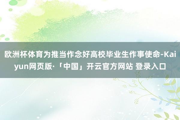 欧洲杯体育为推当作念好高校毕业生作事使命-Kaiyun网页版·「中国」开云官方网站 登录入口
