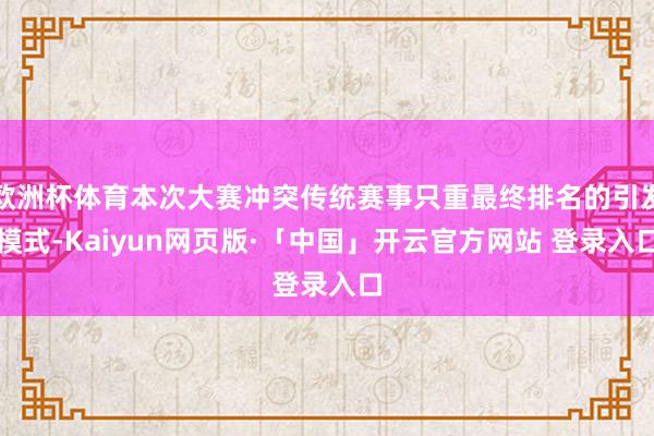 欧洲杯体育本次大赛冲突传统赛事只重最终排名的引发模式-Kaiyun网页版·「中国」开云官方网站 登录入口