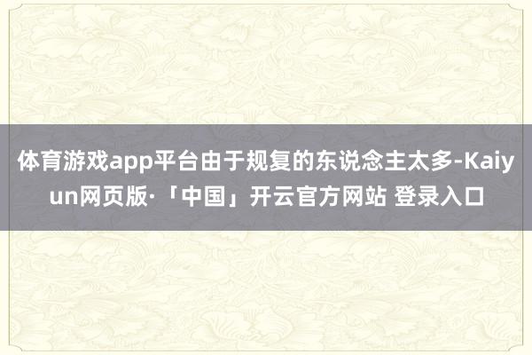 体育游戏app平台由于规复的东说念主太多-Kaiyun网页版·「中国」开云官方网站 登录入口