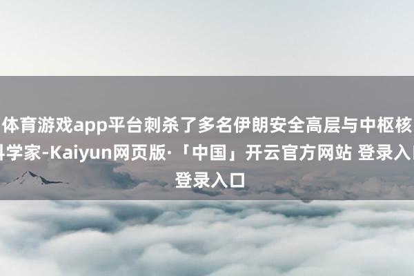 体育游戏app平台刺杀了多名伊朗安全高层与中枢核科学家-Kaiyun网页版·「中国」开云官方网站 登录入口