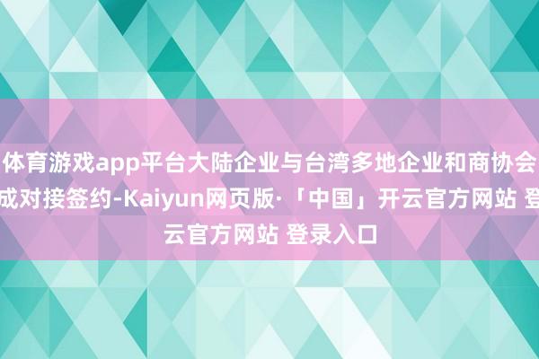 体育游戏app平台大陆企业与台湾多地企业和商协会成功完成对接签约-Kaiyun网页版·「中国」开云官方网站 登录入口