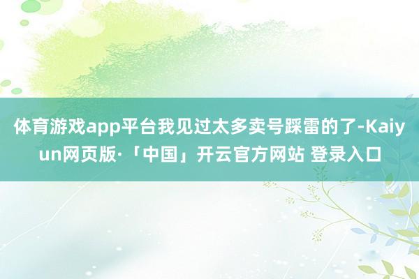 体育游戏app平台我见过太多卖号踩雷的了-Kaiyun网页版·「中国」开云官方网站 登录入口