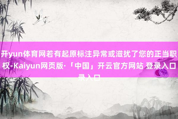 开yun体育网若有起原标注异常或滋扰了您的正当职权-Kaiyun网页版·「中国」开云官方网站 登录入口