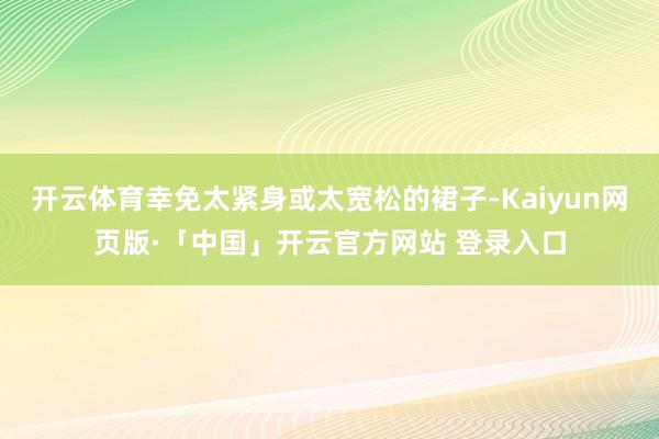开云体育幸免太紧身或太宽松的裙子-Kaiyun网页版·「中国」开云官方网站 登录入口