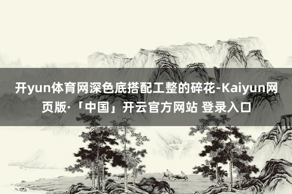 开yun体育网深色底搭配工整的碎花-Kaiyun网页版·「中国」开云官方网站 登录入口