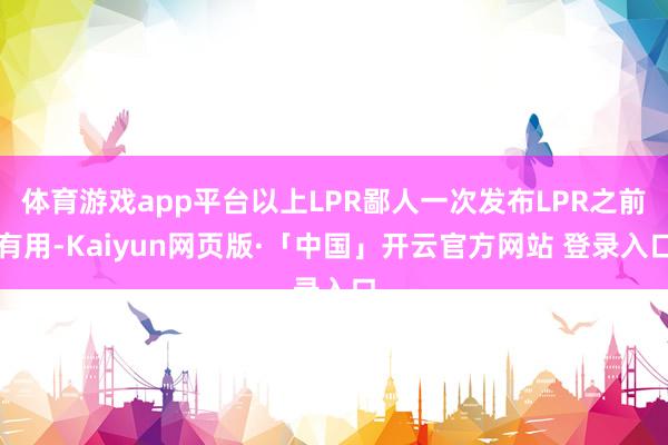 体育游戏app平台以上LPR鄙人一次发布LPR之前有用-Kaiyun网页版·「中国」开云官方网站 登录入口