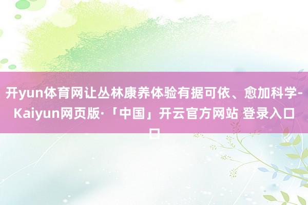 开yun体育网让丛林康养体验有据可依、愈加科学-Kaiyun网页版·「中国」开云官方网站 登录入口